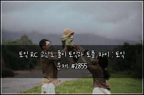 토익 RC 고난도 풀이 토익과 토플 차이 : 토익 문제 #2855