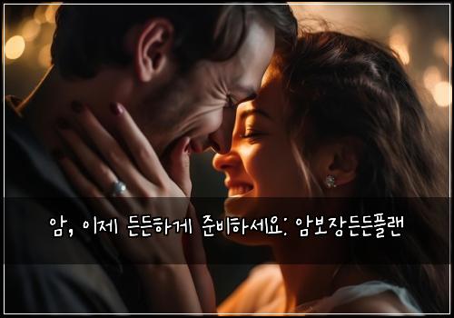  암, 이제 든든하게 준비하세요: 암보장든든플랜
