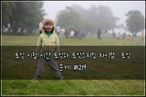 토익 시험 시간 토익과 토익스피킹 차이점 : 토익 문제 #1214