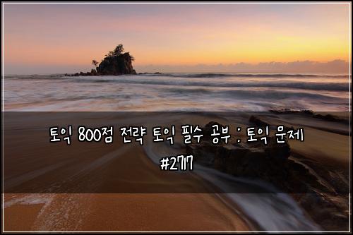 토익 800점 전략 토익 필수 공부 : 토익 문제 #2717