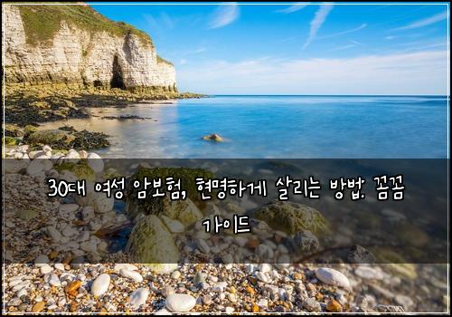  30대 여성 암보험, 현명하게 살리는 방법: 꼼꼼 가이드