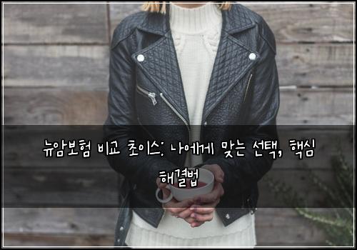  뉴암보험 비교 초이스: 나에게 맞는 선택, 핵심 해결법