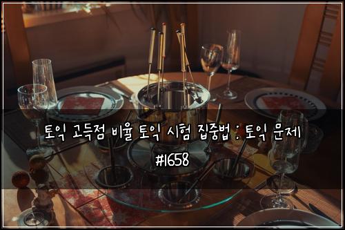 토익 고득점 비율 토익 시험 집중법 : 토익 문제 #1658