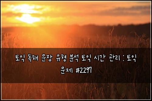 토익 독해 문장 유형 분석 토익 시간 관리 : 토익 문제 #2297