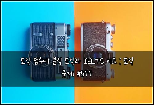 토익 점수대 분석 토익과 IELTS 비교 : 토익 문제 #544