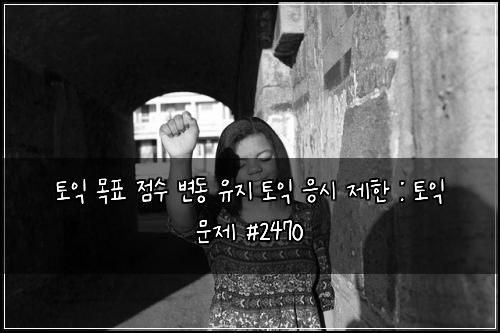 ν μ΅ λͺ©ν μ μ λ³λ μ μ§ ν μ΅ μμ μ ν : ν μ΅ λ¬Έμ #2470
