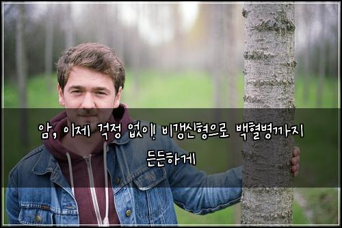 암, 이제 걱정 없이! 비갱신형으로 백혈병까지 든든하게
