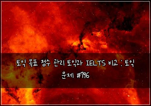 토익 목표 점수 관리 토익과 IELTS 비교 : 토익 문제 #796
