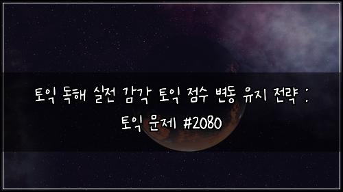 토익 독해 실전 감각 토익 점수 변동 유지 전략 : 토익 문제 #2080