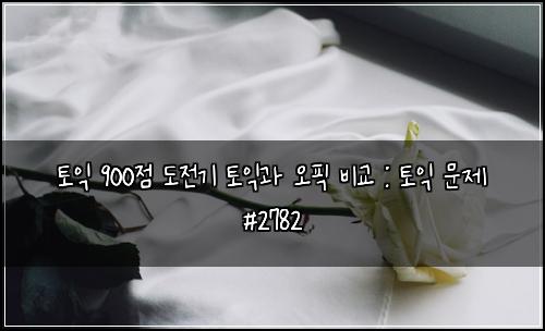 토익 900점 도전기 토익과 오픽 비교 : 토익 문제 #2782