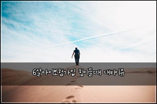 6살아이보험가입 힘이들때 대비이유