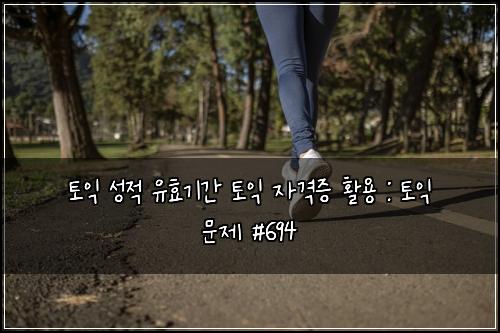 토익 성적 유효기간 토익 자격증 활용 : 토익 문제 #694