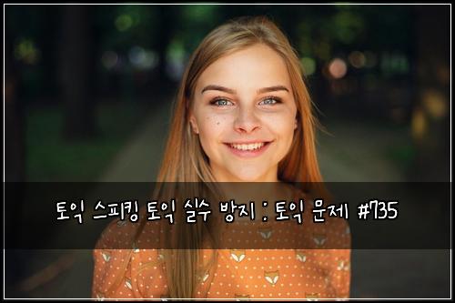 토익 스피킹 토익 실수 방지 : 토익 문제 #735