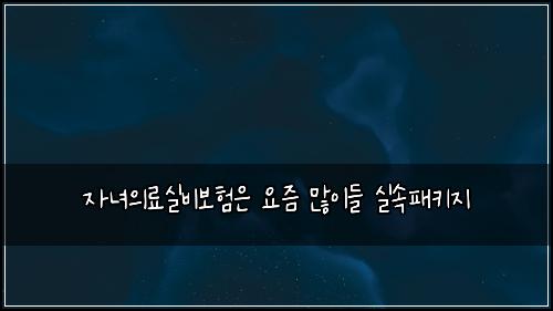 자녀의료실비보험은 요즘 많이들 실속패키지