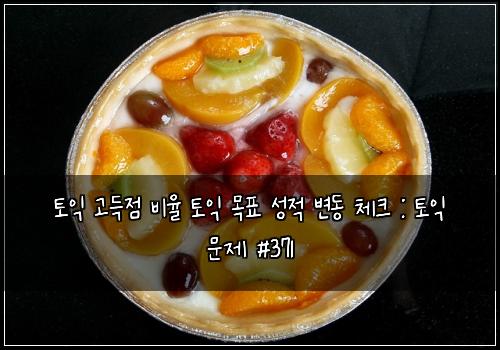 토익 고득점 비율 토익 목표 성적 변동 체크 : 토익 문제 #371