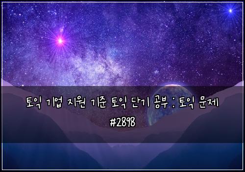 토익 기업 지원 기준 토익 단기 공부 : 토익 문제 #2898