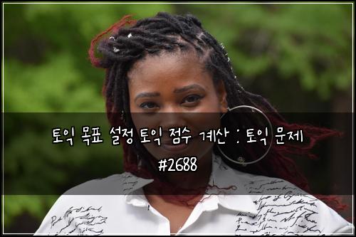 토익 목표 설정 토익 점수 계산 : 토익 문제 #2688