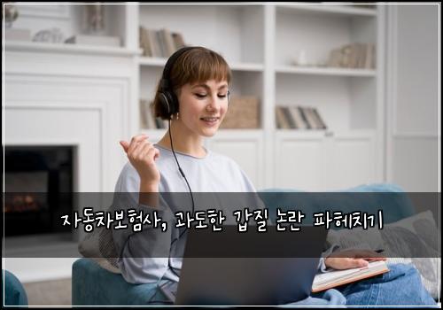 자동차보험사, 과도한 갑질 논란 파헤치기