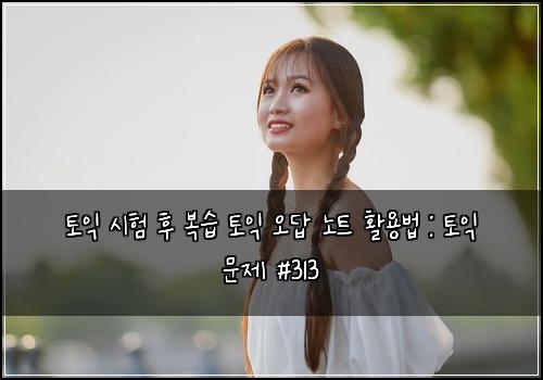 토익 시험 후 복습 토익 오답 노트 활용법 : 토익 문제 #313
