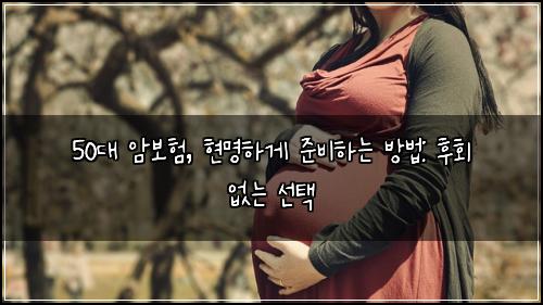  50대 암보험, 현명하게 준비하는 방법: 후회 없는 선택