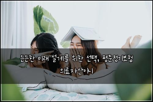  든든한 미래 설계를 위한 선택, 평준정기보험 의료자산이니
