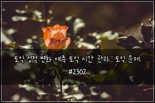토익 성적 변화 예측 토익 시간 관리 : 토익 문제 #2302