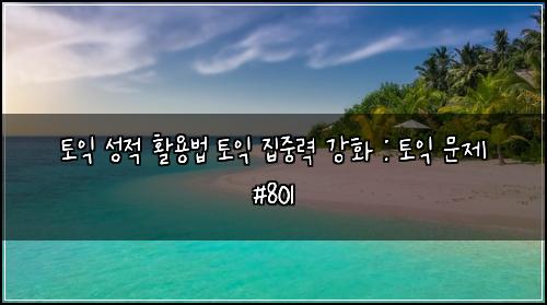 토익 성적 활용법 토익 집중력 강화 : 토익 문제 #801