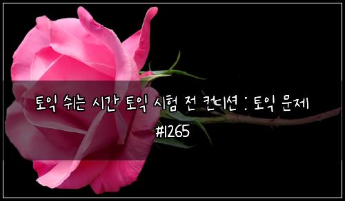 토익 쉬는 시간 토익 시험 전 컨디션 : 토익 문제 #1265