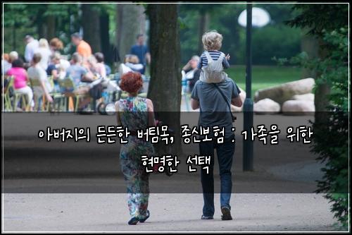 아버지의 든든한 버팀목, 종신보험 : 가족을 위한 현명한 선택