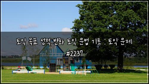 토익 목표 성적 변화 토익 문법 기초 : 토익 문제 #2237