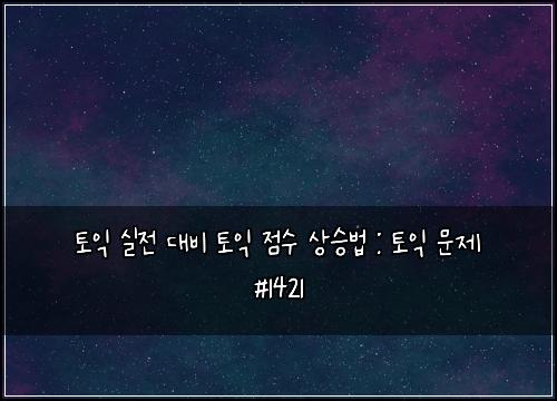 토익 실전 대비 토익 점수 상승법 : 토익 문제 #1421