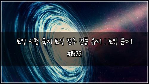 토익 시험 숙지 토익 점수 변동 유지 : 토익 문제 #1522