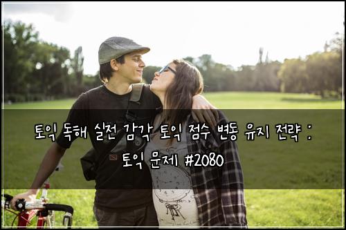 토익 독해 실전 감각 토익 점수 변동 유지 전략 : 토익 문제 #2080