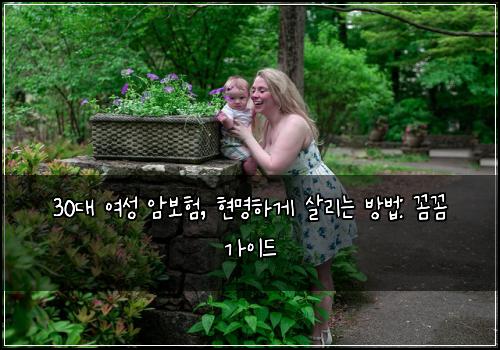  30대 여성 암보험, 현명하게 살리는 방법: 꼼꼼 가이드