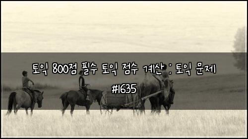 토익 800점 필수 토익 점수 계산 : 토익 문제 #1635