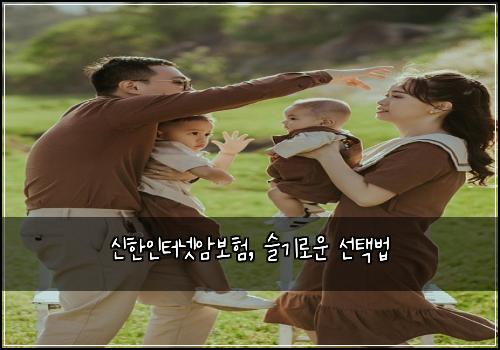 신한인터넷암보험, 슬기로운 선택법