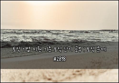 토익 기업 지원 기준 토익 단기 공부 : 토익 문제 #2898