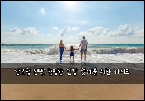 암보험 선택: 현명한 건강 설계를 위한 가이드