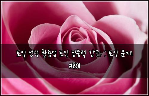 토익 성적 활용법 토익 집중력 강화 : 토익 문제 #801