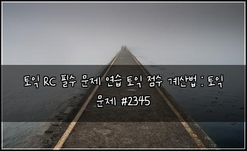 토익 RC 필수 문제 연습 토익 점수 계산법 : 토익 문제 #2345