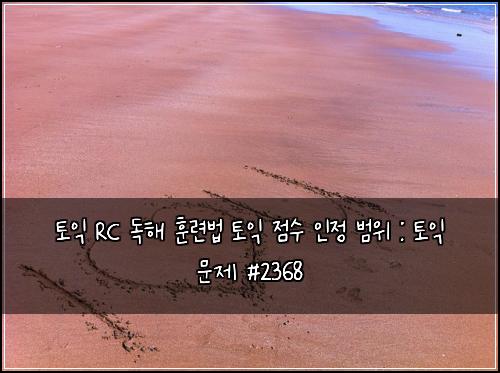 토익 RC 독해 훈련법 토익 점수 인정 범위 : 토익 문제 #2368