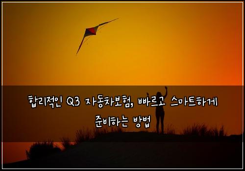  합리적인 Q3 자동차보험, 빠르고 스마트하게 준비하는 방법