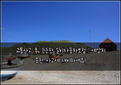  교통사고 후, 든든한 실비자동차보험 : 예상치 못한 사고에 대비하세요!