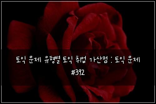 토익 문제 유형별 토익 취업 가산점 : 토익 문제 #392
