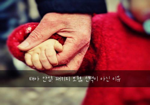 태아 안심! 패키지 보험, 선택이 아닌 이유