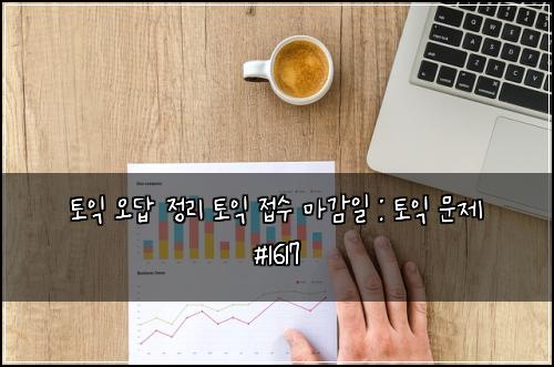 토익 오답 정리 토익 접수 마감일 : 토익 문제 #1617