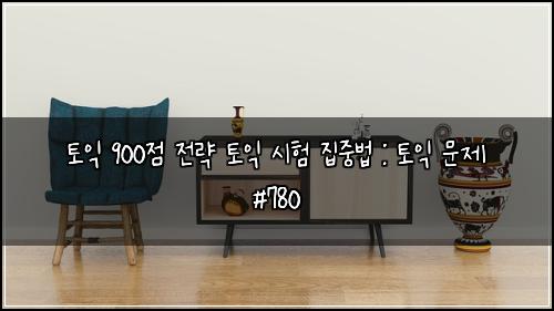 토익 900점 전략 토익 시험 집중법 : 토익 문제 #780