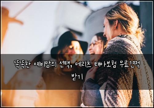  똑똑한 예비맘의 선택, 메리츠 태아보험 무료견적 받기