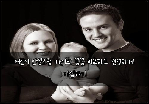 어린이 안심보험 가이드: 꼼꼼 비교하고 현명하게 가입하기