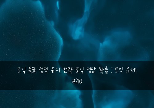토익 목표 성적 유지 전략 토익 정답 확률 : 토익 문제 #210